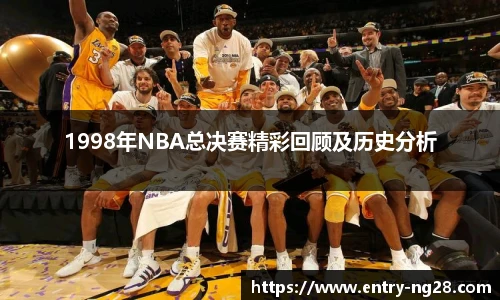 1998年NBA总决赛精彩回顾及历史分析