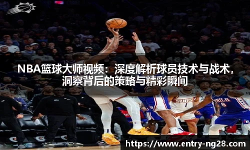 NBA篮球大师视频：深度解析球员技术与战术，洞察背后的策略与精彩瞬间