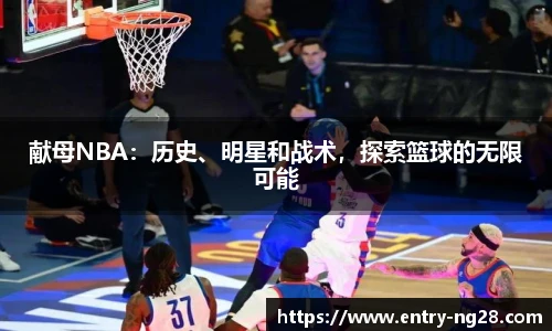 献母NBA：历史、明星和战术，探索篮球的无限可能