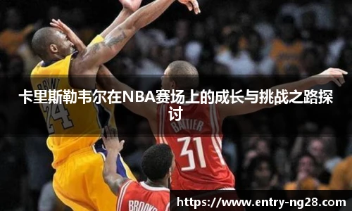 卡里斯勒韦尔在NBA赛场上的成长与挑战之路探讨