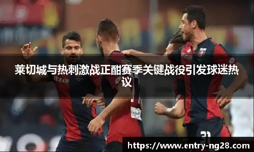 莱切城与热刺激战正酣赛季关键战役引发球迷热议