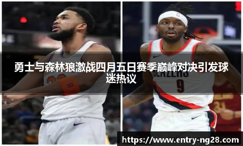 勇士与森林狼激战四月五日赛季巅峰对决引发球迷热议