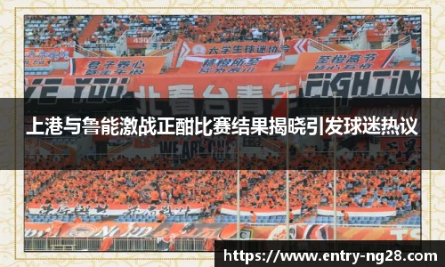 上港与鲁能激战正酣比赛结果揭晓引发球迷热议