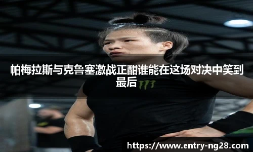 帕梅拉斯与克鲁塞激战正酣谁能在这场对决中笑到最后