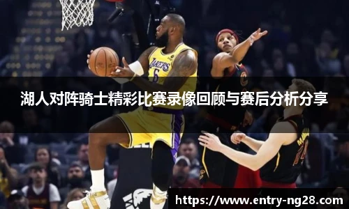 湖人对阵骑士精彩比赛录像回顾与赛后分析分享