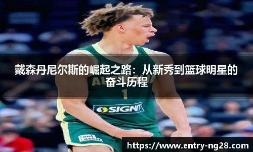 戴森丹尼尔斯的崛起之路：从新秀到篮球明星的奋斗历程