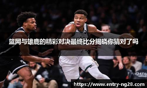 篮网与雄鹿的精彩对决最终比分揭晓你猜对了吗