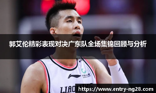 郭艾伦精彩表现对决广东队全场集锦回顾与分析