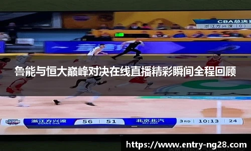 鲁能与恒大巅峰对决在线直播精彩瞬间全程回顾