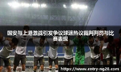 国安与上港激战引发争议球迷热议裁判判罚与比赛表现