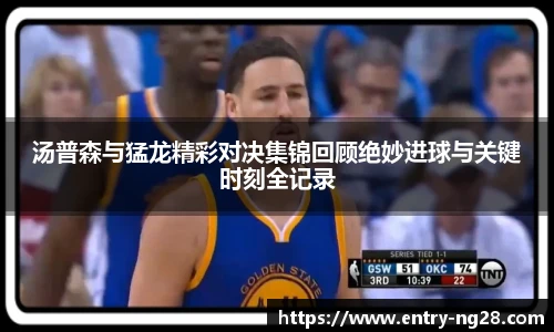 汤普森与猛龙精彩对决集锦回顾绝妙进球与关键时刻全记录