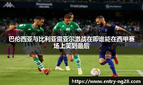 巴伦西亚与比利亚雷亚尔激战在即谁能在西甲赛场上笑到最后