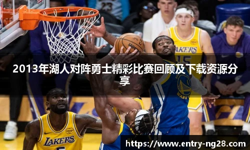 2013年湖人对阵勇士精彩比赛回顾及下载资源分享