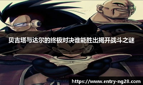 贝吉塔与达尔的终极对决谁能胜出揭开战斗之谜